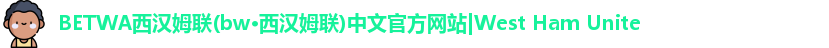 BETWA西汉姆联(bw·西汉姆联)中文官方网站|West Ham Unite
